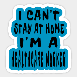 I Can'T Stay At Home I'M A Healthcare Worker Sticker